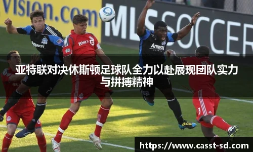 亚特联对决休斯顿足球队全力以赴展现团队实力与拼搏精神