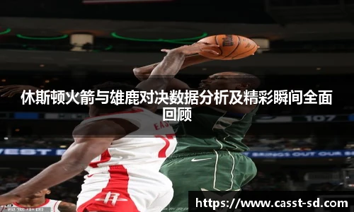休斯顿火箭与雄鹿对决数据分析及精彩瞬间全面回顾