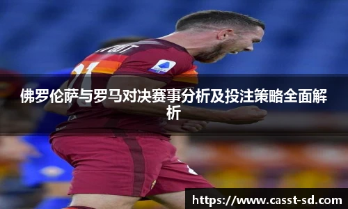 佛罗伦萨与罗马对决赛事分析及投注策略全面解析