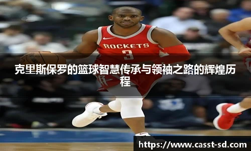 克里斯保罗的篮球智慧传承与领袖之路的辉煌历程