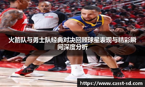 火箭队与勇士队经典对决回顾球星表现与精彩瞬间深度分析