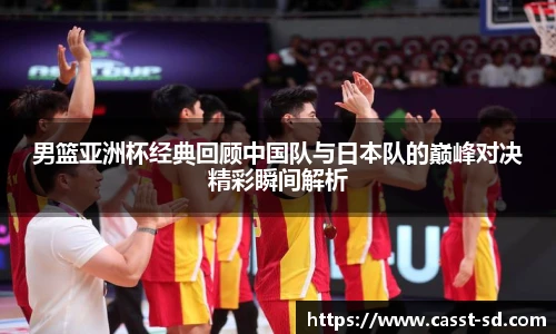 男篮亚洲杯经典回顾中国队与日本队的巅峰对决精彩瞬间解析