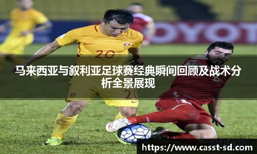 马来西亚与叙利亚足球赛经典瞬间回顾及战术分析全景展现