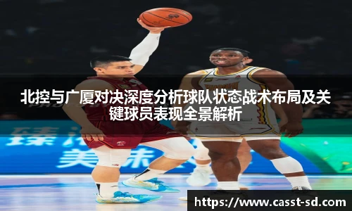 6t体育北控与广厦对决深度分析球队状态战术布局及关键球员表现全景解析