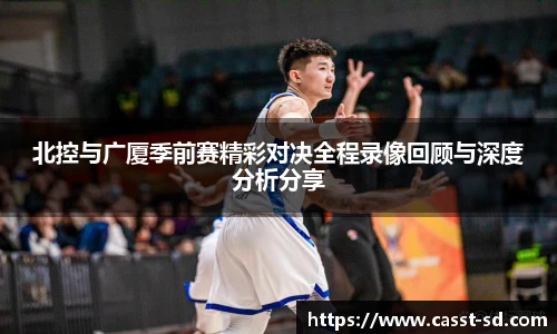 6t体育北控与广厦季前赛精彩对决全程录像回顾与深度分析分享