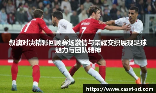 6t体育叙澳对决精彩回顾赛场激情与荣耀交织展现足球魅力与团队精神