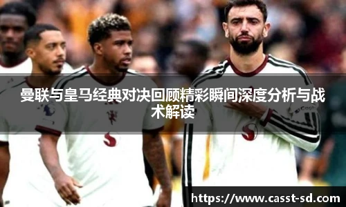6t体育曼联与皇马经典对决回顾精彩瞬间深度分析与战术解读